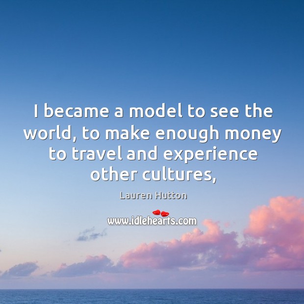 I became a model to see the world, to make enough money Lauren Hutton Picture Quote