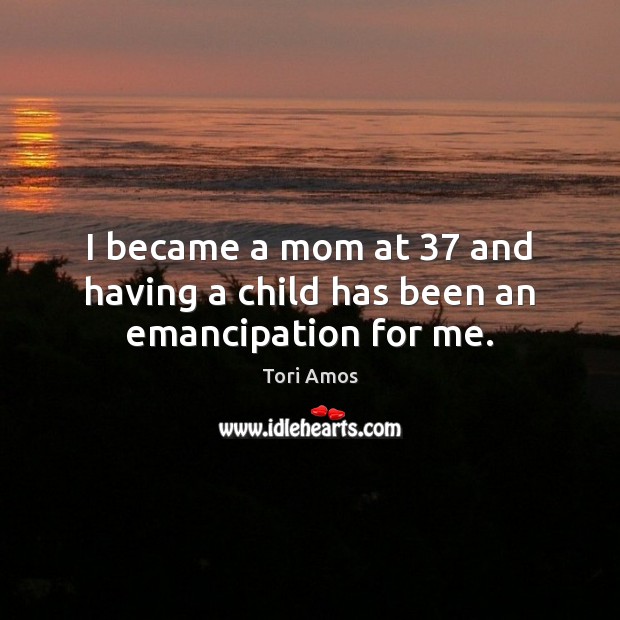 I became a mom at 37 and having a child has been an emancipation for me. Image