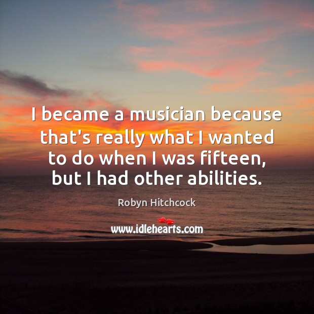 I became a musician because that’s really what I wanted to do Robyn Hitchcock Picture Quote