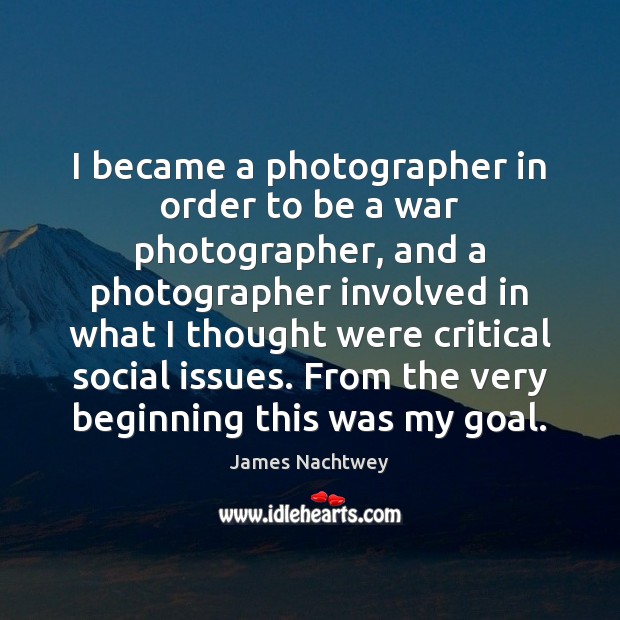 I became a photographer in order to be a war photographer, and James Nachtwey Picture Quote