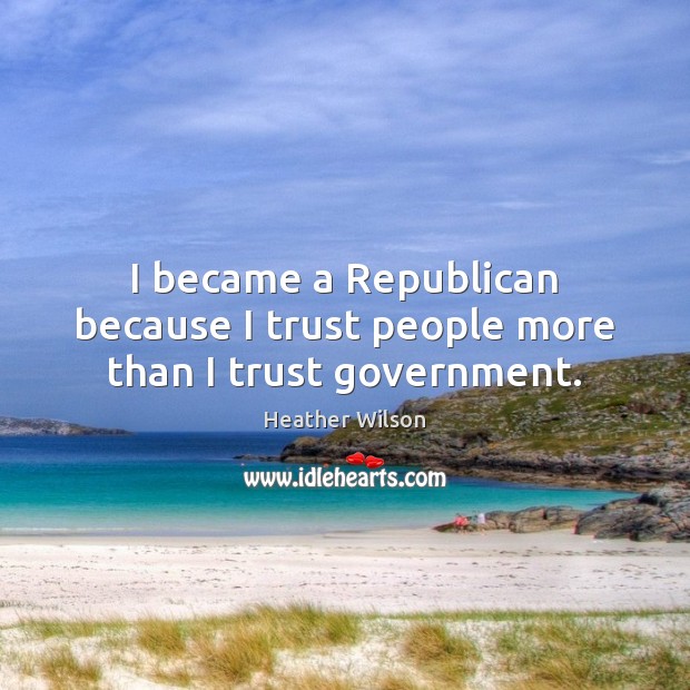 I became a Republican because I trust people more than I trust government. Heather Wilson Picture Quote