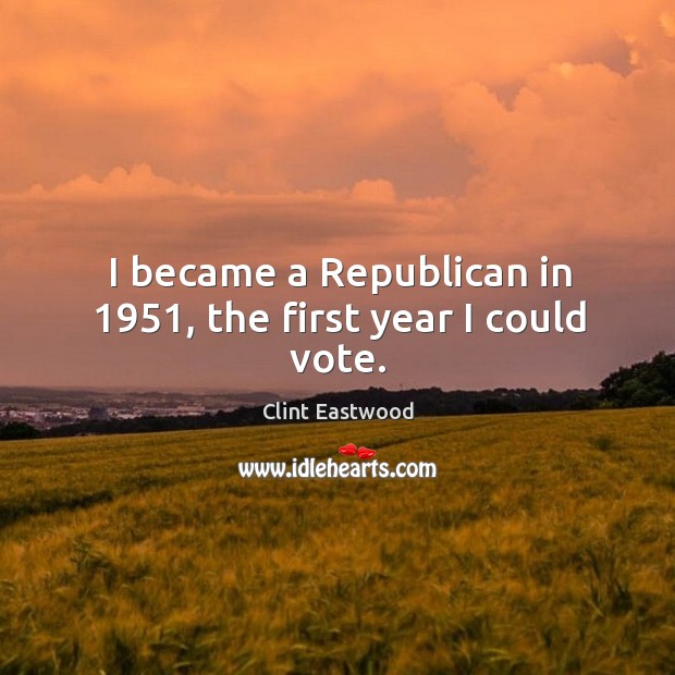 I became a Republican in 1951, the first year I could vote. Clint Eastwood Picture Quote