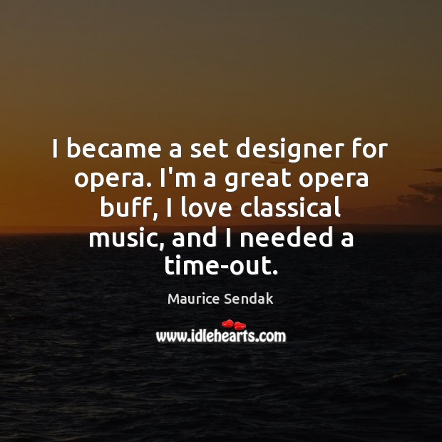 I became a set designer for opera. I’m a great opera buff, 