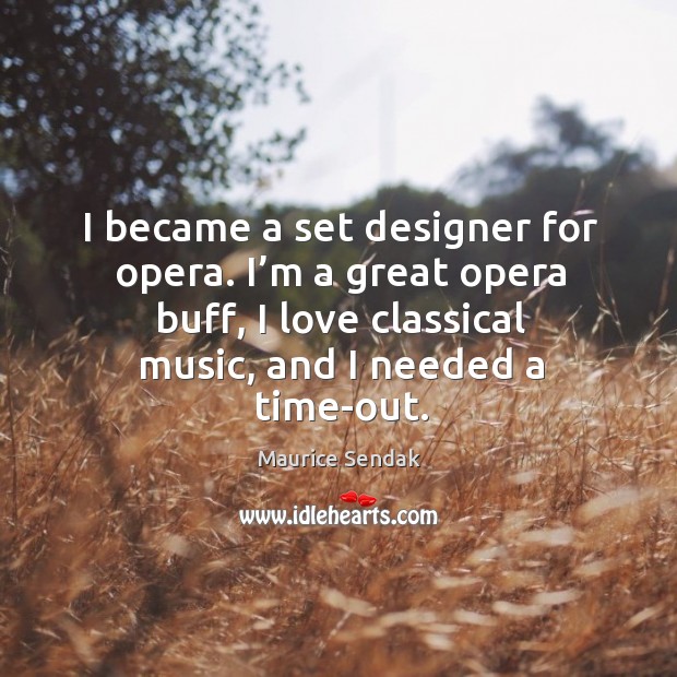 I became a set designer for opera. I’m a great opera buff, I love classical music, and I needed a time-out. Maurice Sendak Picture Quote