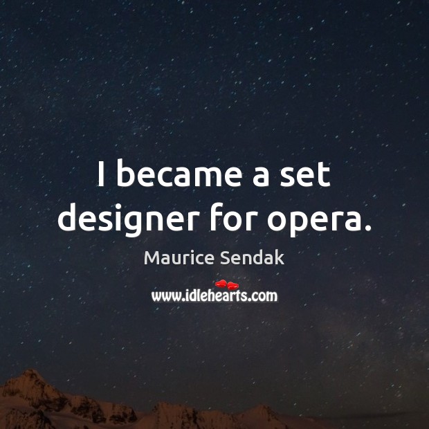 I became a set designer for opera. Maurice Sendak Picture Quote