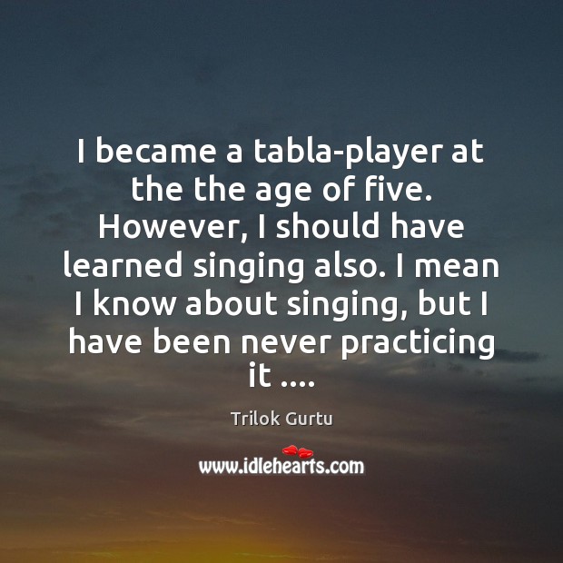 I became a tabla-player at the the age of five. However, I Trilok Gurtu Picture Quote