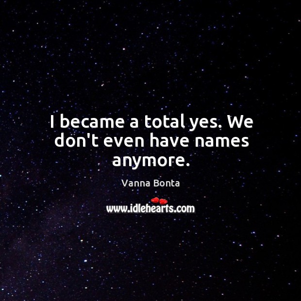 I became a total yes. We don’t even have names anymore. Vanna Bonta Picture Quote