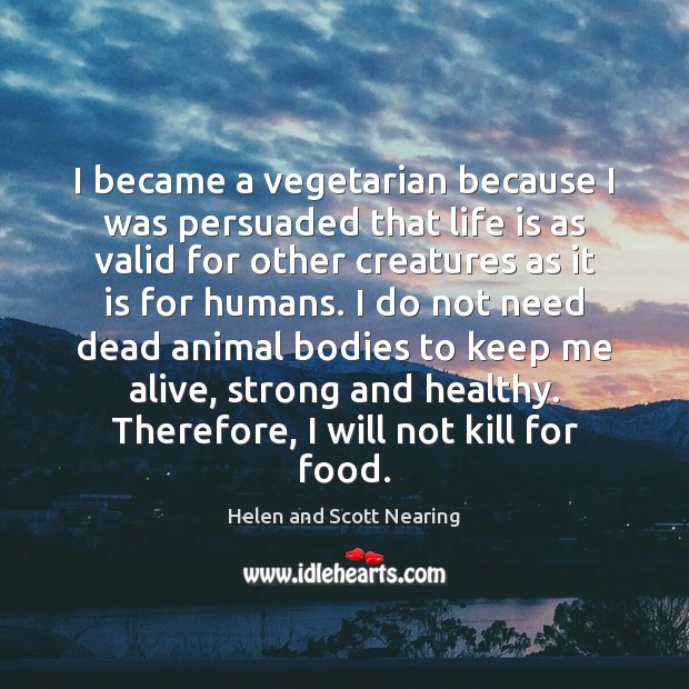I became a vegetarian because I was persuaded that life is as Helen and Scott Nearing Picture Quote
