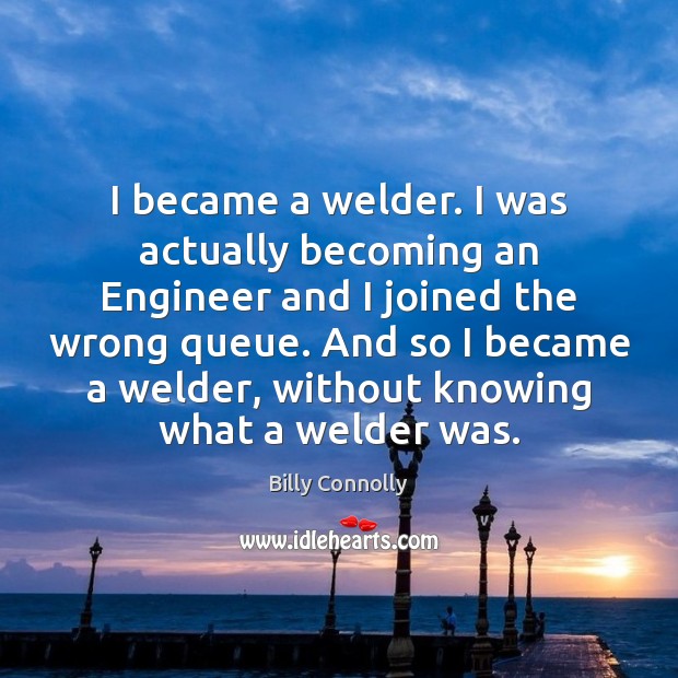 I became a welder. I was actually becoming an Engineer and I Billy Connolly Picture Quote