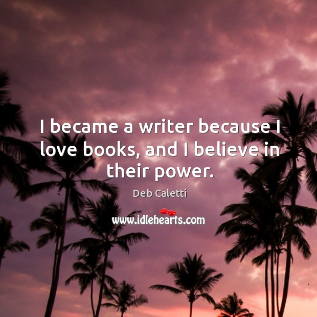 I became a writer because I love books, and I believe in their power. Deb Caletti Picture Quote