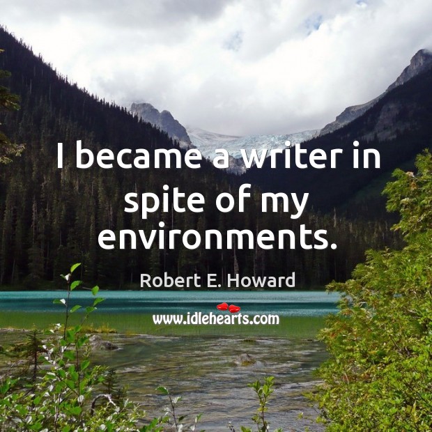 I became a writer in spite of my environments. Robert E. Howard Picture Quote