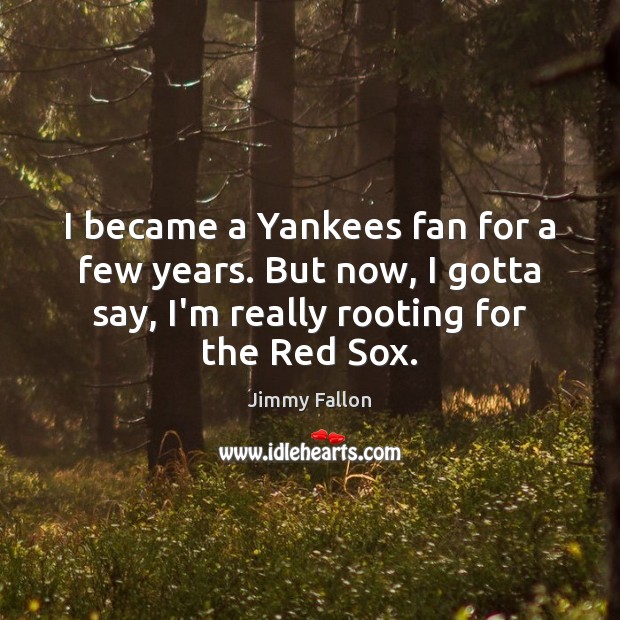 I became a Yankees fan for a few years. But now, I Jimmy Fallon Picture Quote