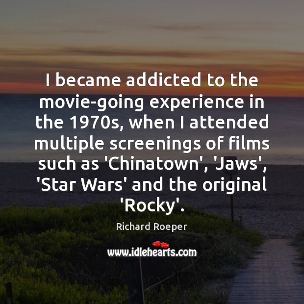 I became addicted to the movie-going experience in the 1970s, when I Richard Roeper Picture Quote