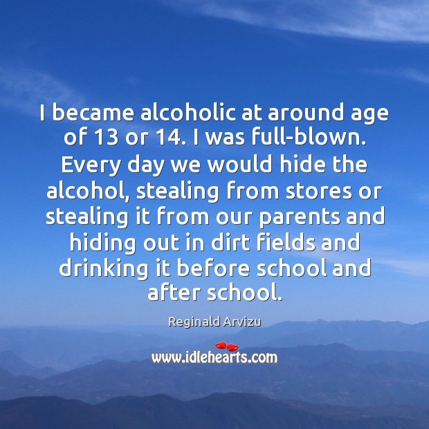 I became alcoholic at around age of 13 or 14. I was full-blown. Every Reginald Arvizu Picture Quote