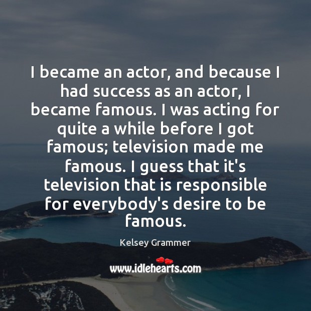 I became an actor, and because I had success as an actor, Kelsey Grammer Picture Quote