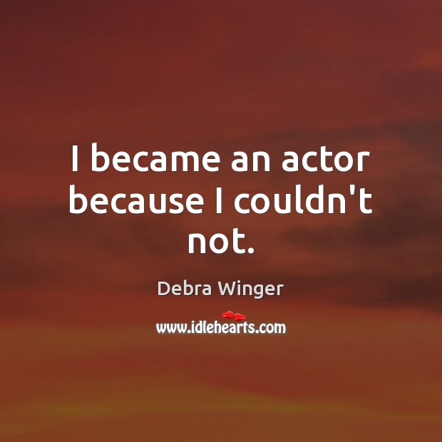 I became an actor because I couldn’t not. Debra Winger Picture Quote