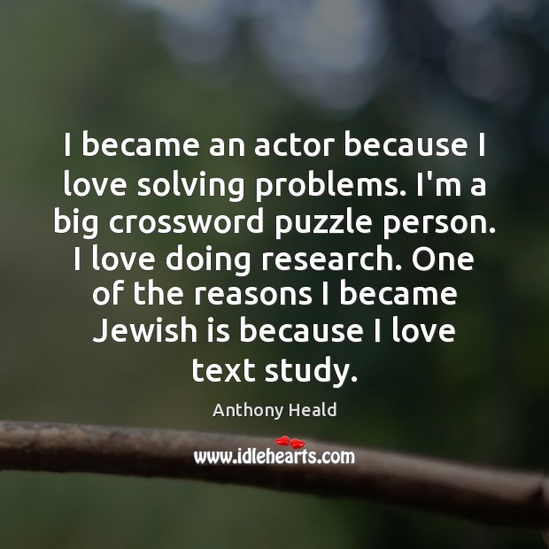 I became an actor because I love solving problems. I’m a big Anthony Heald Picture Quote