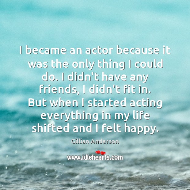 I became an actor because it was the only thing I could Image