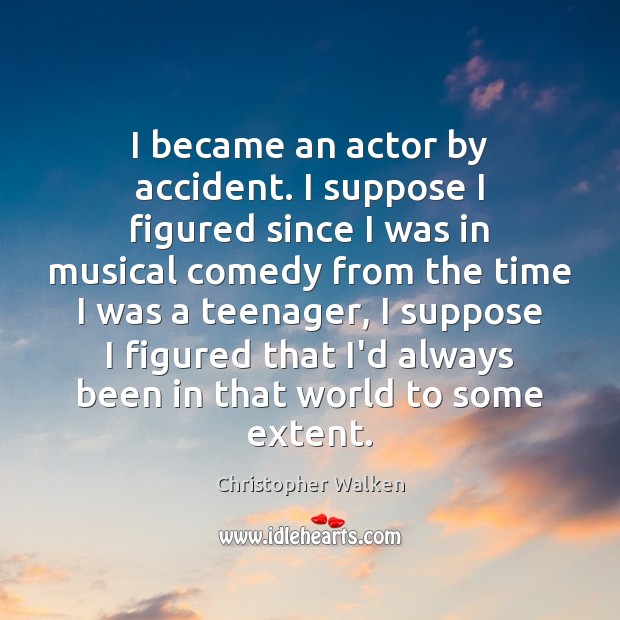 I became an actor by accident. I suppose I figured since I Christopher Walken Picture Quote