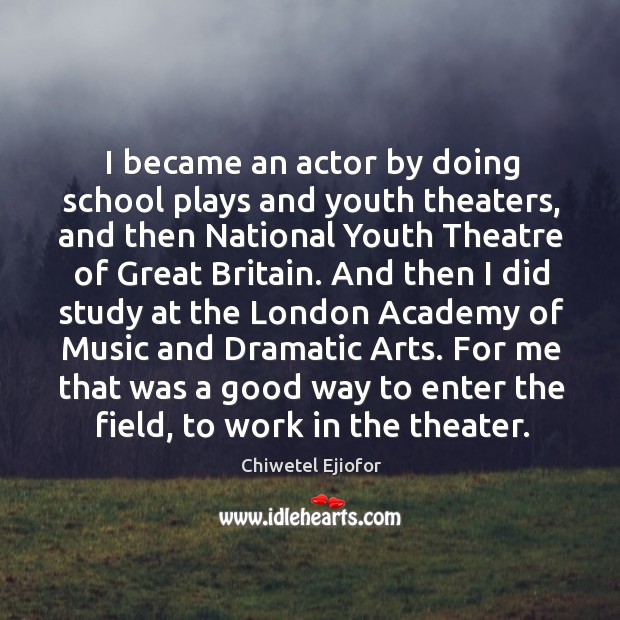 I became an actor by doing school plays and youth theaters, and then national youth theatre Chiwetel Ejiofor Picture Quote