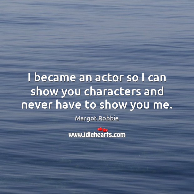 I became an actor so I can show you characters and never have to show you me. Margot Robbie Picture Quote