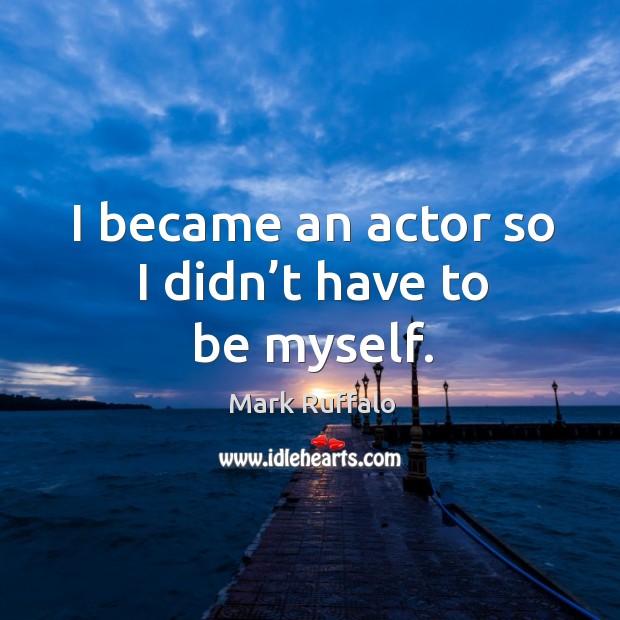 I became an actor so I didn’t have to be myself. Mark Ruffalo Picture Quote