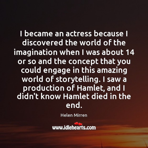 I became an actress because I discovered the world of the imagination Helen Mirren Picture Quote