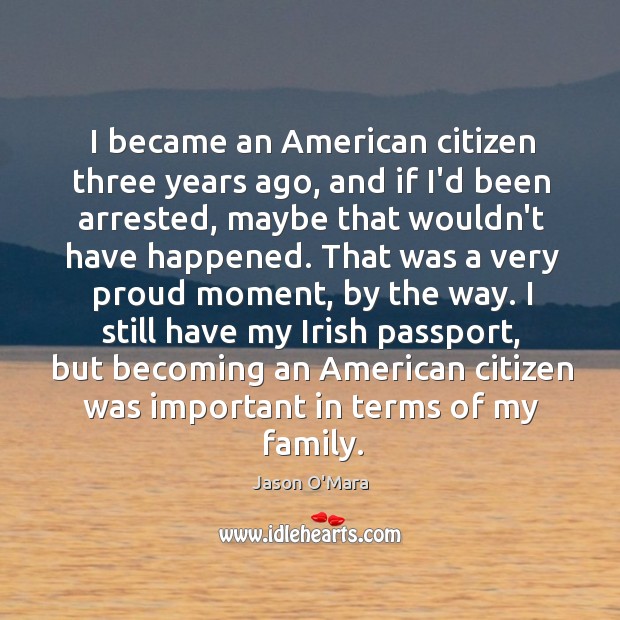 I became an American citizen three years ago, and if I’d been Jason O’Mara Picture Quote