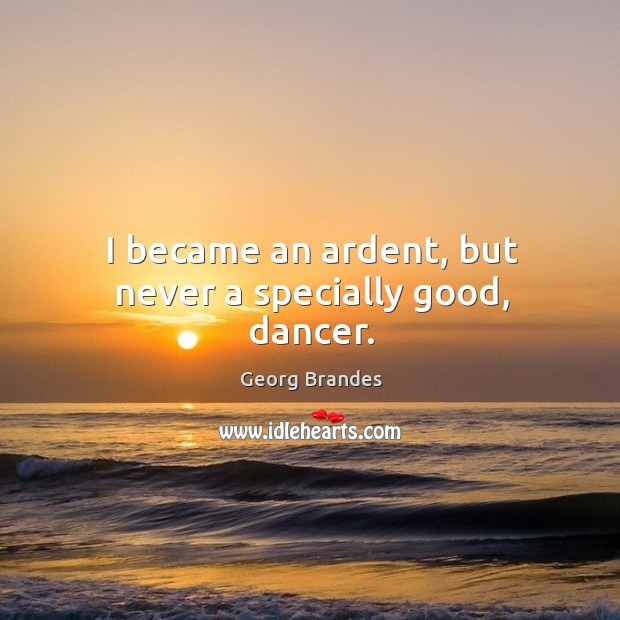 I became an ardent, but never a specially good, dancer. Georg Brandes Picture Quote