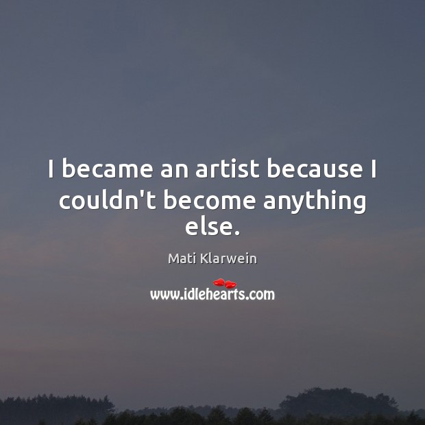 I became an artist because I couldn’t become anything else. Image