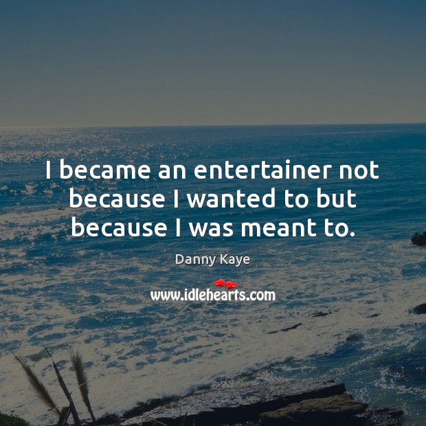 I became an entertainer not because I wanted to but because I was meant to. Danny Kaye Picture Quote