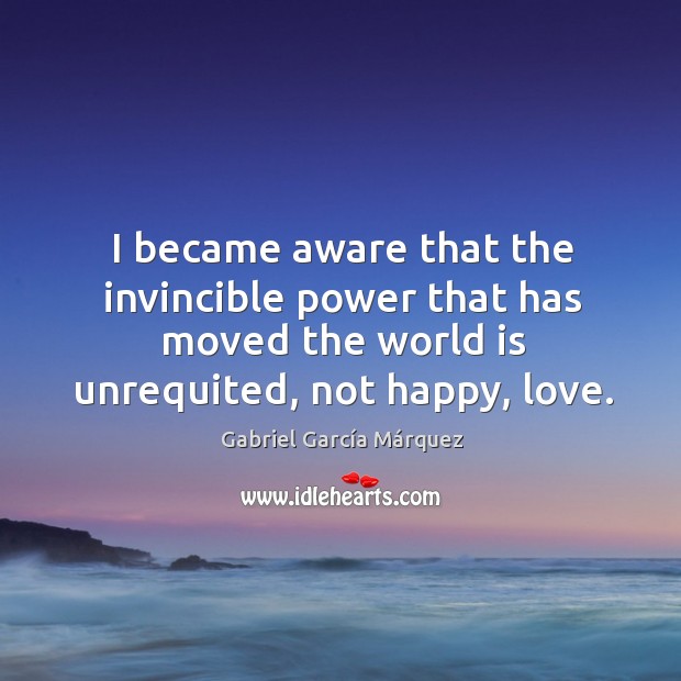 I became aware that the invincible power that has moved the world Gabriel García Márquez Picture Quote