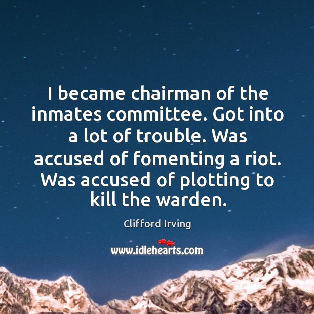 I became chairman of the inmates committee. Got into a lot of trouble. Was accused of fomenting a riot. Clifford Irving Picture Quote