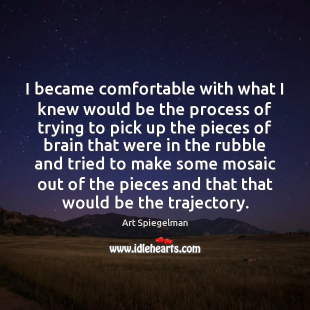 I became comfortable with what I knew would be the process of Art Spiegelman Picture Quote