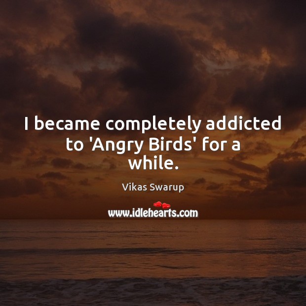 I became completely addicted to ‘Angry Birds’ for a while. Vikas Swarup Picture Quote
