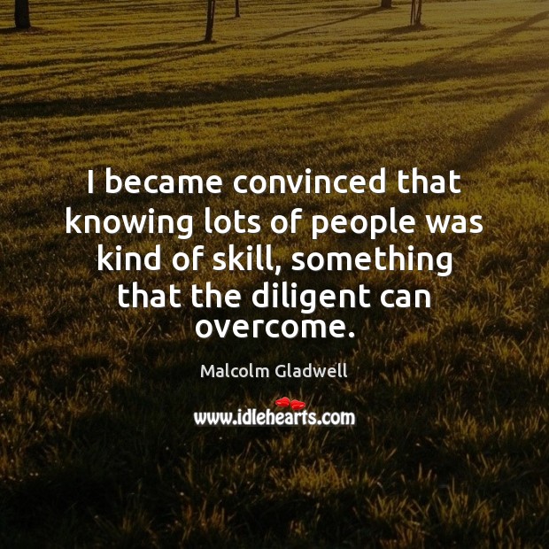 I became convinced that knowing lots of people was kind of skill, Malcolm Gladwell Picture Quote