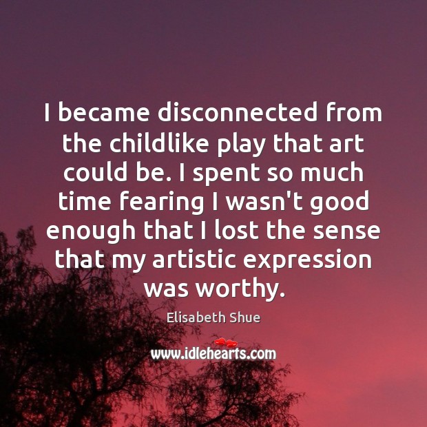 I became disconnected from the childlike play that art could be. I Image