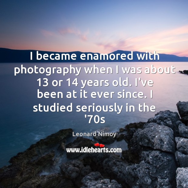 I became enamored with photography when I was about 13 or 14 years old. Leonard Nimoy Picture Quote