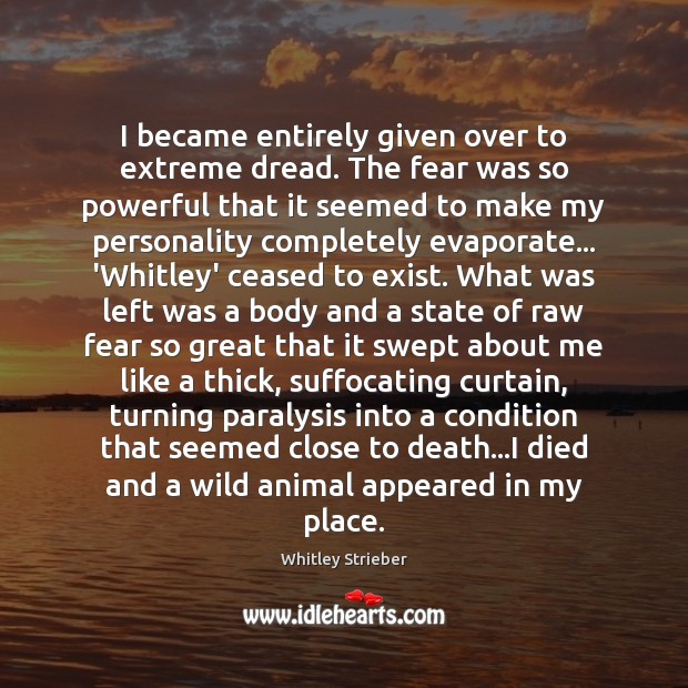 I became entirely given over to extreme dread. The fear was so Whitley Strieber Picture Quote