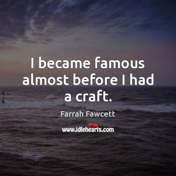 I became famous almost before I had a craft. Farrah Fawcett Picture Quote