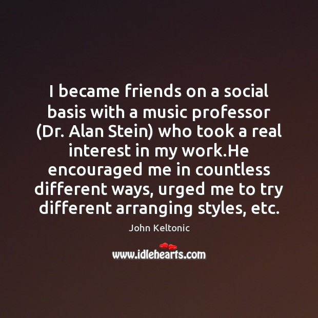 I became friends on a social basis with a music professor (Dr. John Keltonic Picture Quote