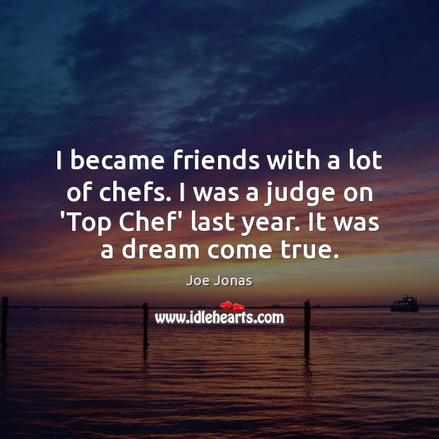 I became friends with a lot of chefs. I was a judge Joe Jonas Picture Quote