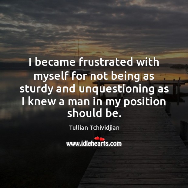 I became frustrated with myself for not being as sturdy and unquestioning Tullian Tchividjian Picture Quote