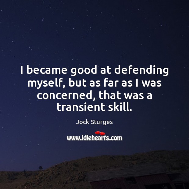 I became good at defending myself, but as far as I was Image