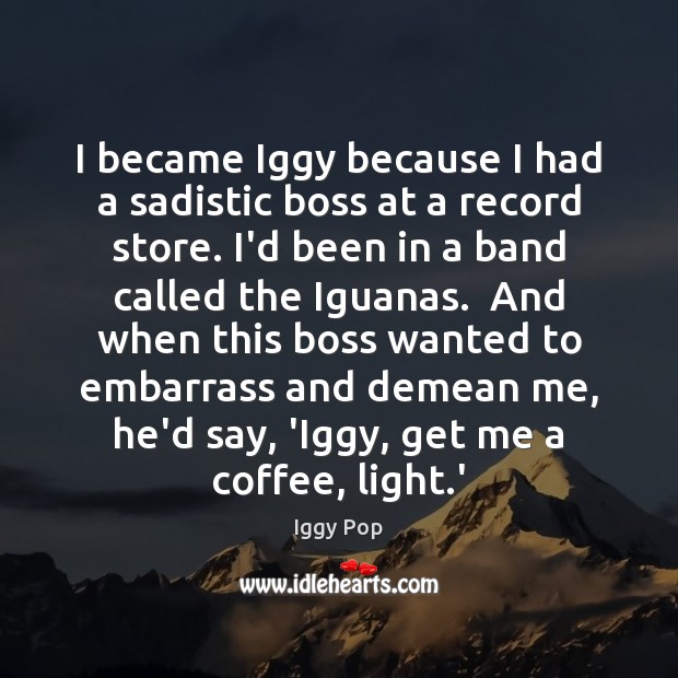 I became Iggy because I had a sadistic boss at a record Iggy Pop Picture Quote