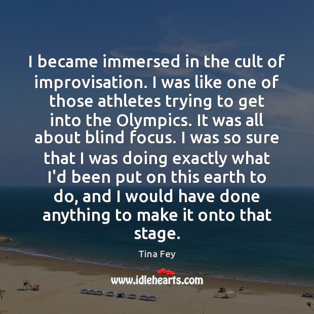 I became immersed in the cult of improvisation. I was like one Tina Fey Picture Quote