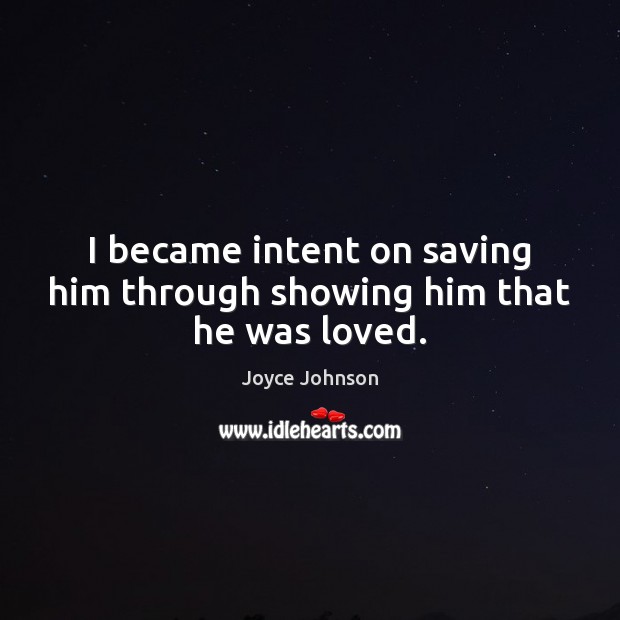 I became intent on saving him through showing him that he was loved. Joyce Johnson Picture Quote