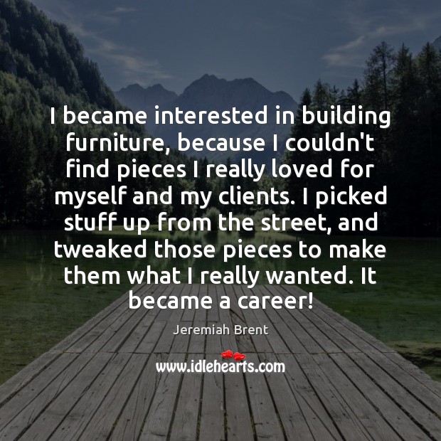 I became interested in building furniture, because I couldn’t find pieces I Jeremiah Brent Picture Quote