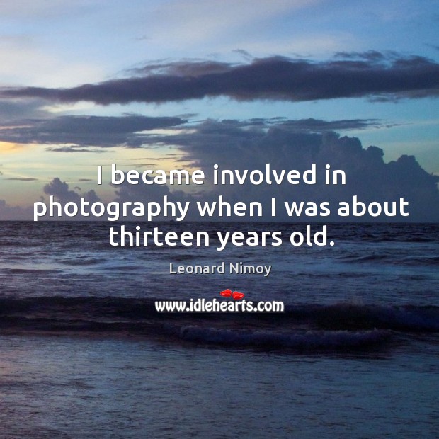 I became involved in photography when I was about thirteen years old. Leonard Nimoy Picture Quote