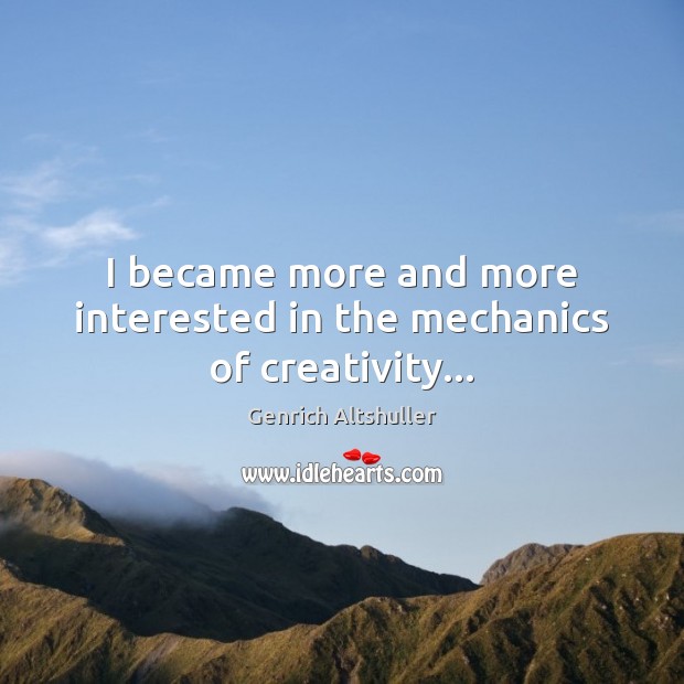 I became more and more interested in the mechanics of creativity… Genrich Altshuller Picture Quote